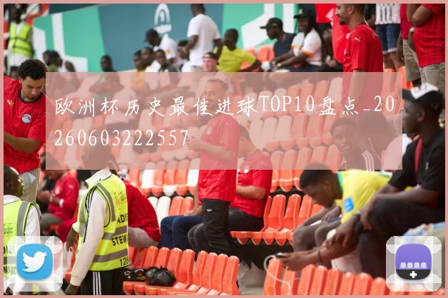 欧洲杯历史最佳进球TOP10盘点_20260603222557