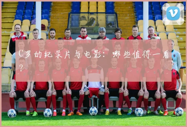 C罗的纪录片与电影:哪些值得一看?