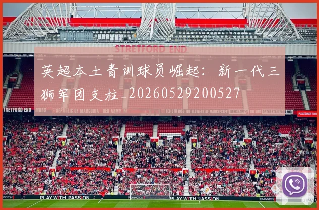 英超本土青训球员崛起：新一代三狮军团支柱_20260529200527