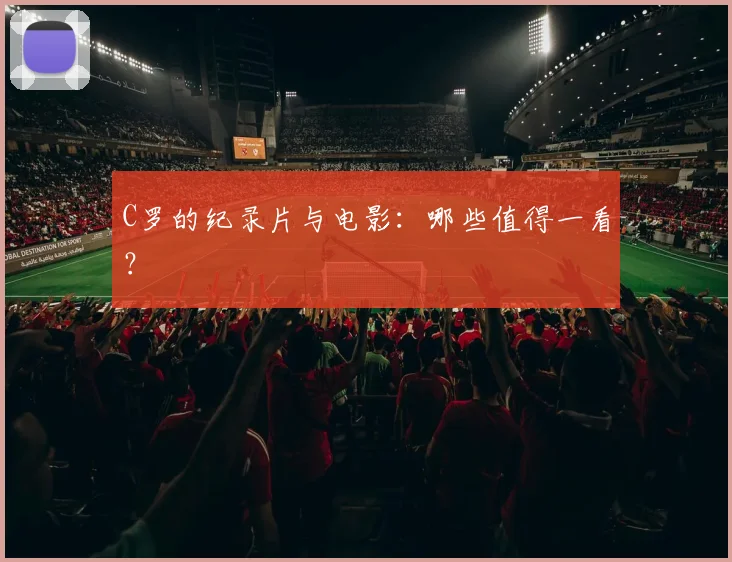 C罗的纪录片与电影:哪些值得一看?