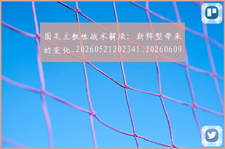国足主教练战术解读：新阵型带来的变化_20260521202341_20260609132605