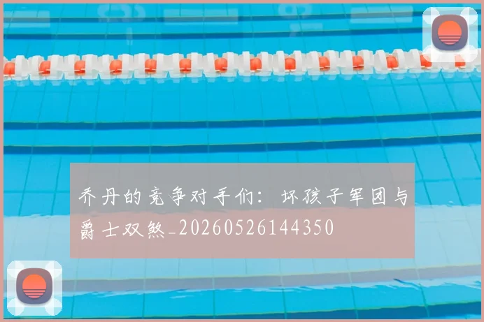 乔丹的竞争对手们:坏孩子军团与爵士双煞_20260526144350