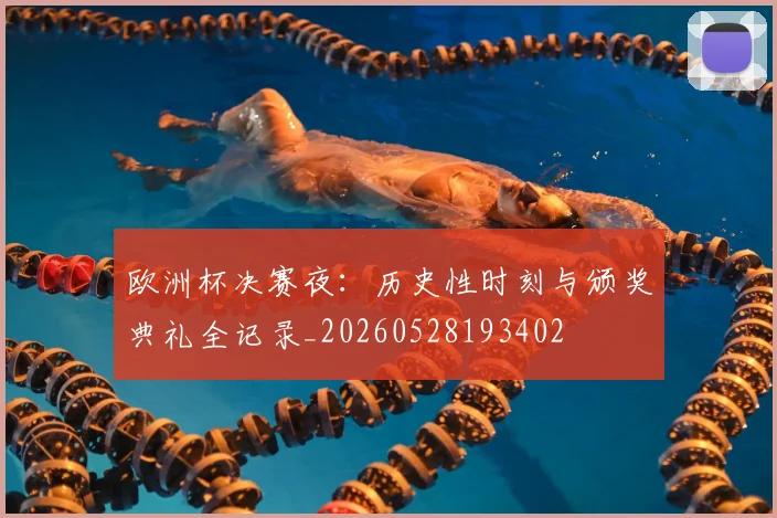 欧洲杯决赛夜：历史性时刻与颁奖典礼全记录_20260528193402
