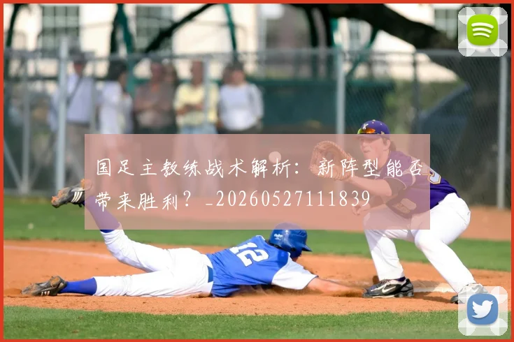 国足主教练战术解析:新阵型能否带来胜利?_20260527111839