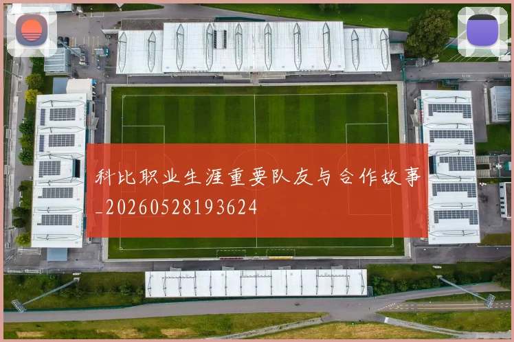 科比职业生涯重要队友与合作故事_20260528193624
