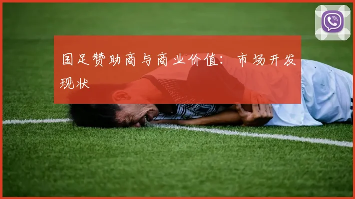 国足赞助商与商业价值：市场开发现状